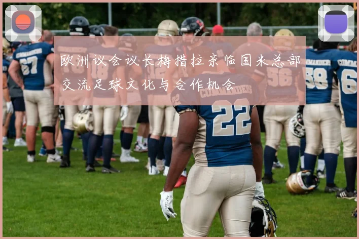 欧洲议会议长梅措拉亲临国米总部交流足球文化与合作机会