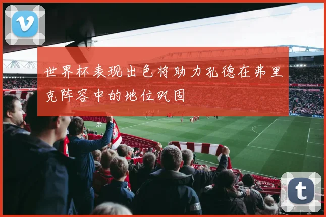 世界杯表现出色将助力孔德在弗里克阵容中的地位巩固