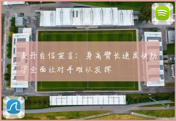 麦丹自信宣言：身高臂长速度快防守全面让对手难以发挥