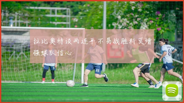 拉比奥特谈两连平不易战胜科莫增强球队信心