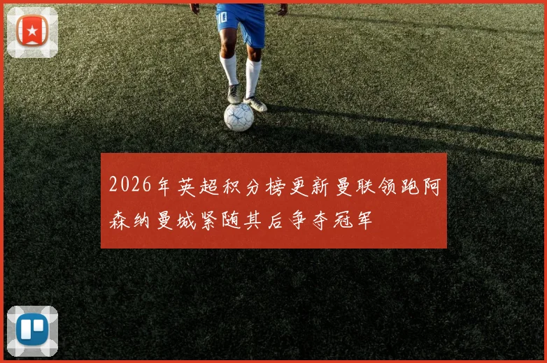 2026年英超积分榜更新曼联领跑阿森纳曼城紧随其后争夺冠军