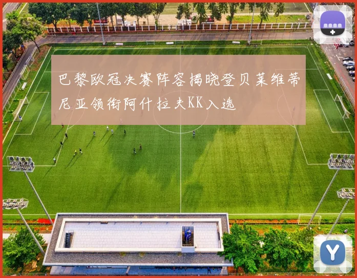 巴黎欧冠决赛阵容揭晓登贝莱维蒂尼亚领衔阿什拉夫KK入选