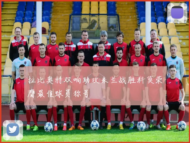 拉比奥特双响助攻米兰战胜科莫荣膺最佳球员称号