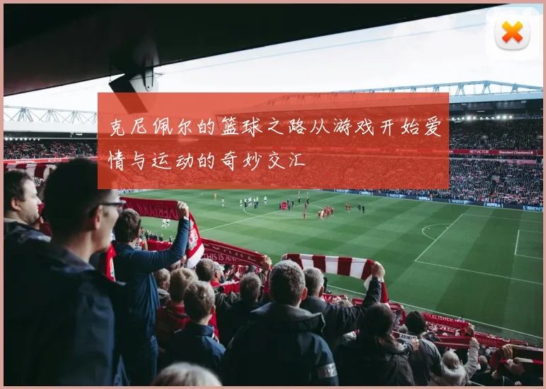 克尼佩尔的篮球之路从游戏开始爱情与运动的奇妙交汇