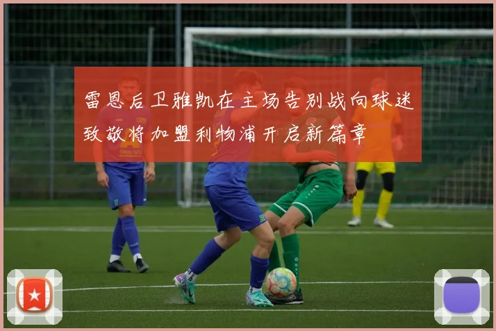 雷恩后卫雅凯在主场告别战向球迷致敬将加盟利物浦开启新篇章