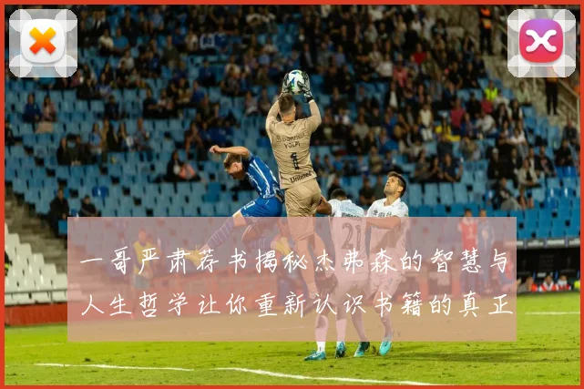 一哥严肃荐书揭秘杰弗森的智慧与人生哲学让你重新认识书籍的真正价值