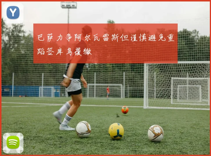 巴萨力争阿尔瓦雷斯但谨慎避免重蹈签库鸟覆辙