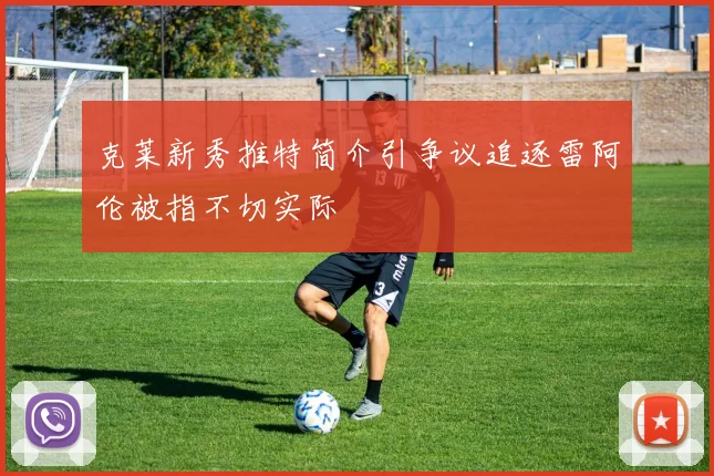 克莱新秀推特简介引争议追逐雷阿伦被指不切实际